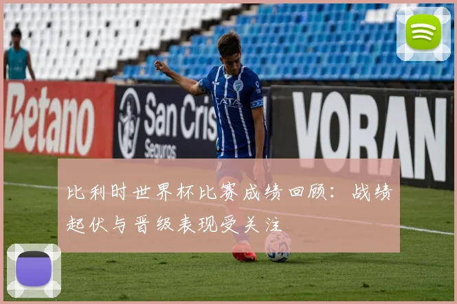 比利时世界杯比赛成绩回顾：战绩起伏与晋级表现受关注