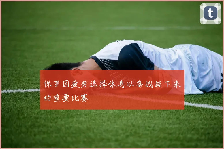 保罗因疲劳选择休息以备战接下来的重要比赛