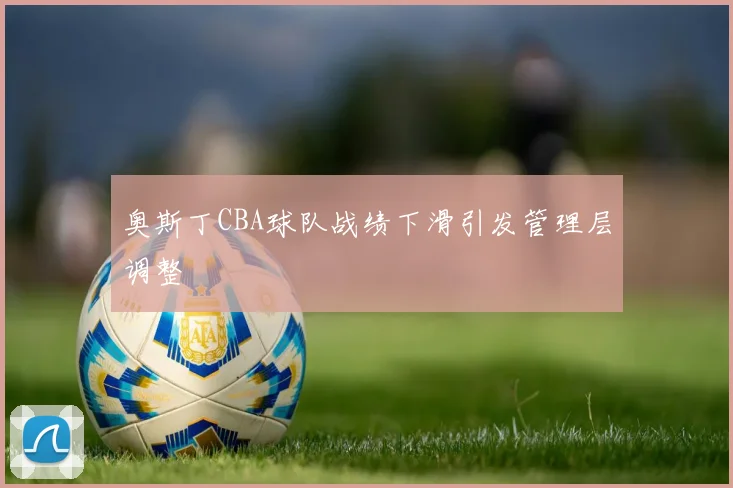 奥斯丁CBA球队战绩下滑引发管理层调整